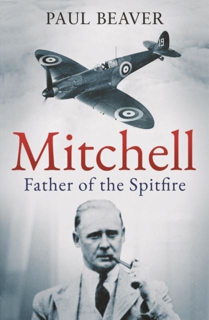 Mitchell: Father of the Spitfire by Paul Beaver