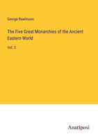 George Rawlinson | The Five Great Monarchies Of The Ancient Eastern World | Buch