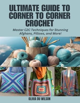 Ultimate Guide to Corner to Corner Crochet Master C2C T -  NEW OLIVIA DU. WILS 2