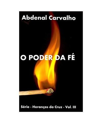 O Poder da Fé: Série - Heranças da Cruz, Abdenal Carvalho
