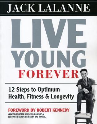 Live Young Forever: 12 Steps to Optimum Health, Fitness and Longevity