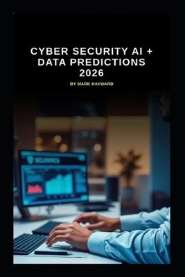 Cyber Security AI + Data Predictions 2026 by Mark Hayward Paperback Book