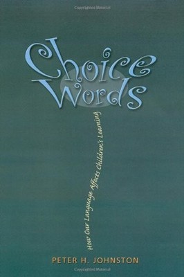 CHOICE WORDS: HOW OUR LANGUAGE AFFECTS CHILDREN'S LEARNING By Peter H. Johnston