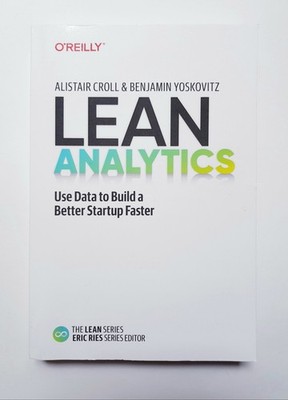 Lean Analytics, Use Data to Build a Better Startup Faster, Croll & Yoskovitz