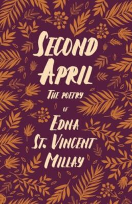 Second April - The Poetry of Edna St. Vincent Millay;With a Biography by Carl...