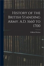 History of the British Standing Army. A.D. 1660 to 1700 (Paperback or Softback)