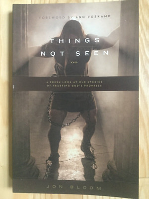 Things Not Seen A Fresh Look at Old Stories of Trusting God's Promises Jon Bloom