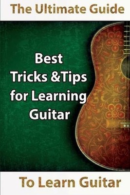 Learn Guitar: The Ultimate Guide to Learn Guitar: Best Tips and Tricks for Learn