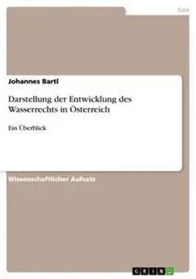 Darstellung der Entwicklung des Wasserrechts in Österreich Ein Überblick Bartl