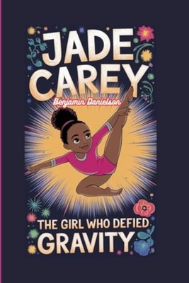 Jade Carey The Girl Who Defied Gravity -  NEW BENJAMIN. DANIE 2024-11-06
