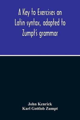 John Kenrick | A Key To Exercises On Latin Syntax, Adapted To Zumpt'S...