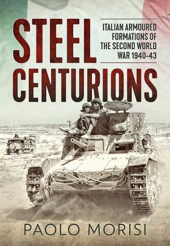 Steel Centurions : Italian Armoured Formations of the Second World War ...