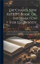 Dr. Chase's New Receipt Book, or, Information for Everybody [microform]: The Lif