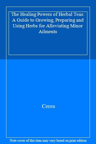 The Healing Powers of Herbal Teas: A Guide to Growing, Preparing and Using Herb