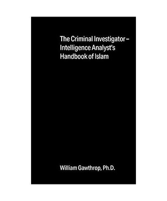 The Criminal Investigator-Intelligence Analyst's Handbook of Islam, William Gawt