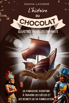 L'HISTOIRE DU CHOCOLAT ILLUSTRÉE POUR LES ENFANTS: Sa Fabuleuse Aventure À Trave
