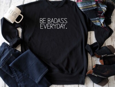 be badass everyday funny sweatshirt , cute oversized workout shirts for women