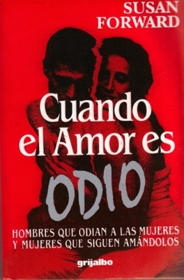 CUANDO EL AMOR ES ODIO: HOMBRES QUE ODIAN A LAS MUJERES Y By Susan Forward
