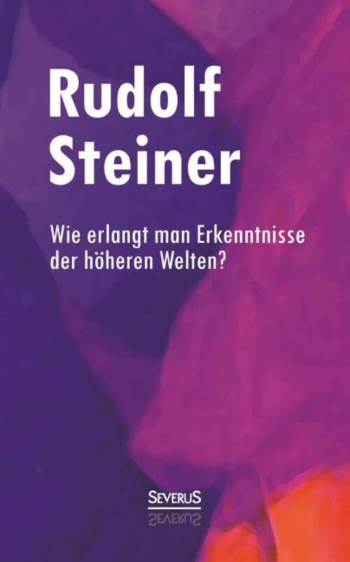 Rudolf Steiner | Wie Erlangt Man Erkenntnisse Der Höheren Welten? |