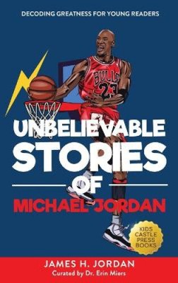 Unbelievable Stories of Michael Jordan: Decoding Greatness For Young Readers