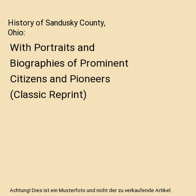History of Sandusky County, Ohio: With Portraits and Biographies of Prominent Ci