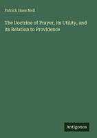 Patrick Hues Mell | The Doctrine Of Prayer, Its Utility, And Its Relation To...