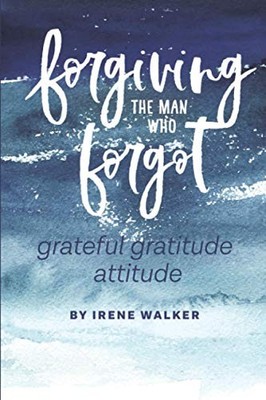 Forgiving The Man Who Forgot: Grateful Gratitude Attitude - paperback Walker...
