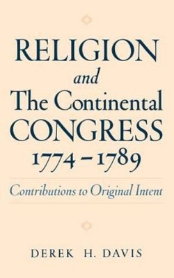 Religion and the Continental Congress, 1774-1789 (Hardcover) by Derek H. Davis