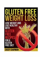 Gluten Free Weight Loss: Lose Weight and Live Healthy with Gluten Free...