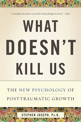 What Doesn't Kill Us | The New Psychology of Posttraumatic Growth | Joseph