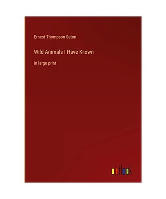 Wild Animals I Have Known: in large print: in large print, Seton, Ernest Thompso