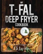 My T-fal Deep Fryer Cookbook: 103 Recipes to Cook Before You Die - GOOD
