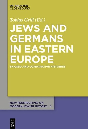 Jews and Germans in Eastern Europe by Tobias Grill - 9783110489378
