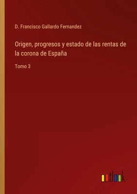 Origen, progresos y estado de las rentas de la corona de España Tomo 3 Fernandez