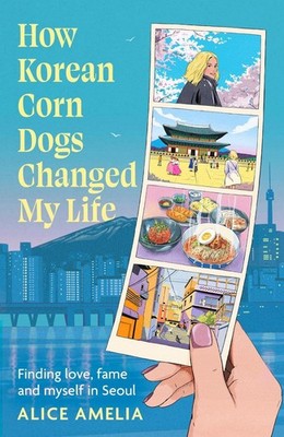 How Korean Corn Dogs Changed My Life: Finding love, fame and myself in Seoul by