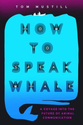 How to Speak Whale : The Power and Wonder of Listening to Animals Tom Mustill AZ