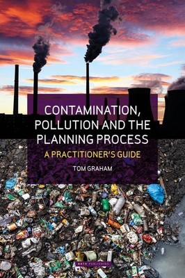 Contamination, Pollution & the Planning Process: A Practitioner's Guide by Tom G