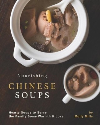 Nourishing Chinese Soups: Hearty Soups to Serve the Family Some Warmth & Love by