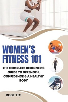 Women's Fitness 101: The Complete Beginner's Guide to Strength, Confidence & a H