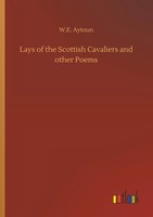 W. E. Aytoun | Lays Of The Scottish Cavaliers And Other Poems | Taschenbuch