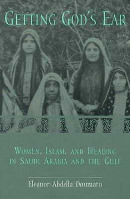 Getting God's Ear: Women, Islam, and Healing in Saudi Arabia and the Gulf