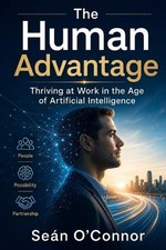 The Human Advantage: Thriving at Work in the Age of Artificial Intelligence by S