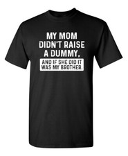 My Mom Didn't Raise A Dummy, And I Sarcastic Humor Graphic Novelty Funny T Shirt
