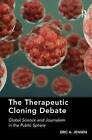 The Therapeutic Cloning Debate: Global Science and Journalism in the Public Sphere by Eric A. Jensen (Hardback, 2014)