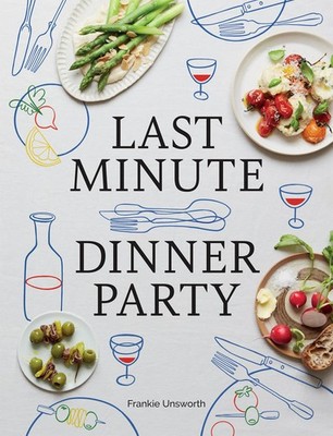 Last Minute Dinner Party: Over 120 Inspiring Dishes to Feed Family and Frien...