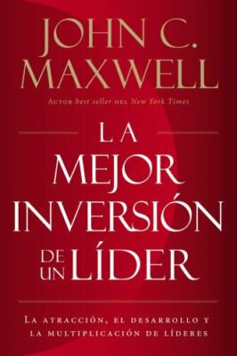 La mejor inversion de un lider: La atraccion, el desarrollo y la multiplicacion 