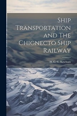 Ship Transportation and the Chignecto Ship Railway -  NEW H. G. C. Ketchu 2023