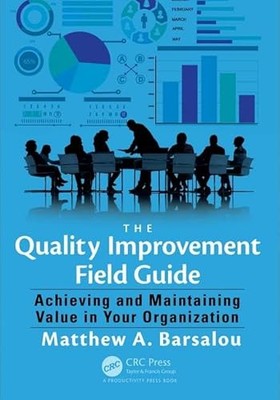 The Quality Improvement Field Guide: Achieving and Maintaining Value in Your ...
