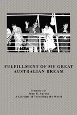 Fulfillment Of My Great Australian Dream: Memoirs of John R. Aarons by John Aaro