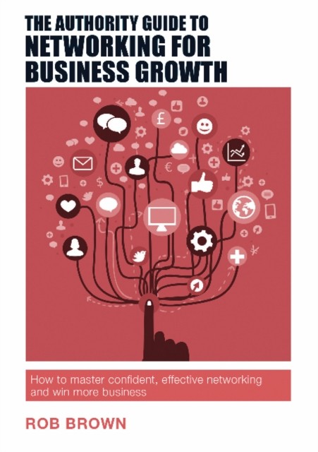 The Authority Guide to Networking for Business Growth:  by Rob Brown PAPERBACK
